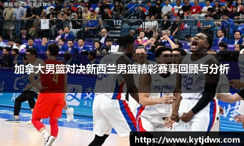 加拿大男篮对决新西兰男篮精彩赛事回顾与分析