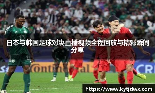 日本与韩国足球对决直播视频全程回放与精彩瞬间分享