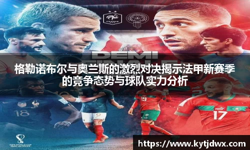 格勒诺布尔与奥兰斯的激烈对决揭示法甲新赛季的竞争态势与球队实力分析