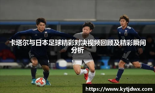 卡塔尔与日本足球精彩对决视频回顾及精彩瞬间分析