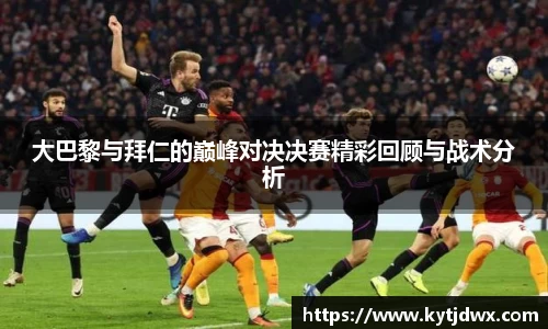 大巴黎与拜仁的巅峰对决决赛精彩回顾与战术分析