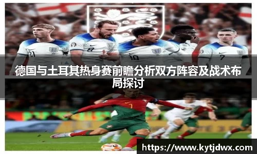 德国与土耳其热身赛前瞻分析双方阵容及战术布局探讨