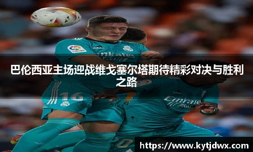 巴伦西亚主场迎战维戈塞尔塔期待精彩对决与胜利之路