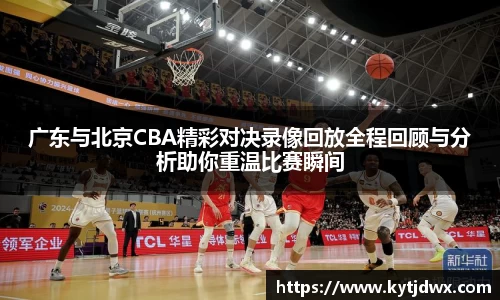 广东与北京CBA精彩对决录像回放全程回顾与分析助你重温比赛瞬间