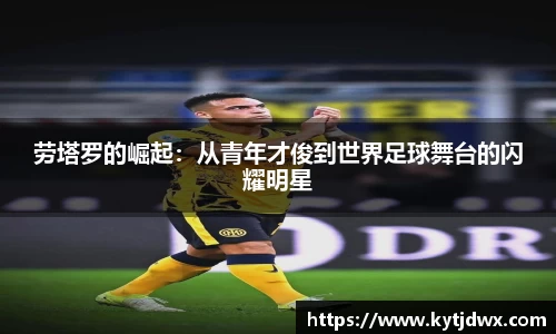 劳塔罗的崛起：从青年才俊到世界足球舞台的闪耀明星