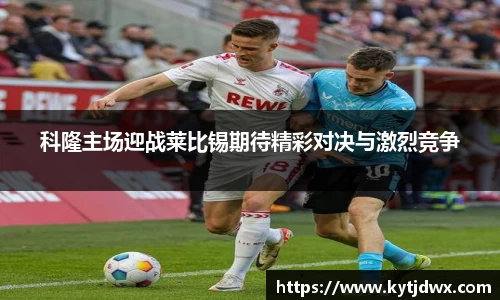 科隆主场迎战莱比锡期待精彩对决与激烈竞争