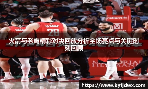 火箭与老鹰精彩对决回放分析全场亮点与关键时刻回顾