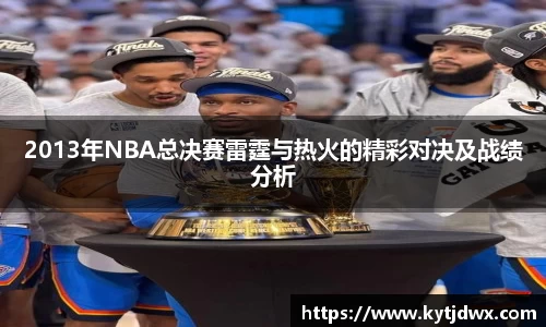2013年NBA总决赛雷霆与热火的精彩对决及战绩分析