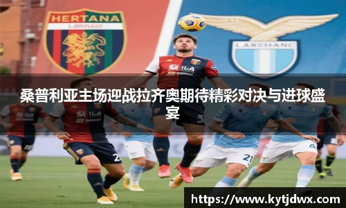 桑普利亚主场迎战拉齐奥期待精彩对决与进球盛宴