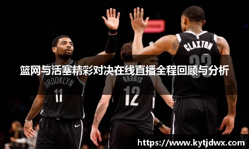 篮网与活塞精彩对决在线直播全程回顾与分析