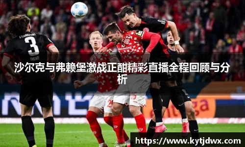 沙尔克与弗赖堡激战正酣精彩直播全程回顾与分析