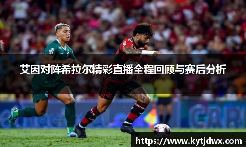 艾因对阵希拉尔精彩直播全程回顾与赛后分析