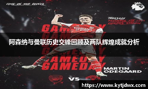 阿森纳与曼联历史交锋回顾及两队辉煌成就分析