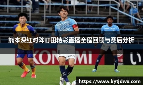 熊本深红对阵町田精彩直播全程回顾与赛后分析