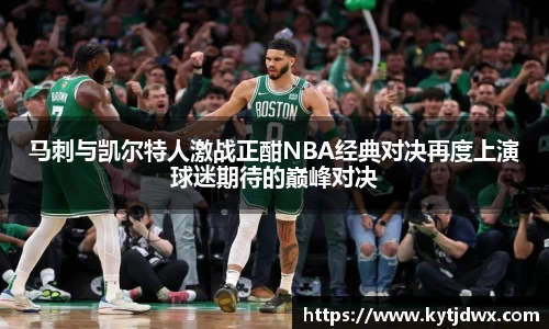马刺与凯尔特人激战正酣NBA经典对决再度上演球迷期待的巅峰对决