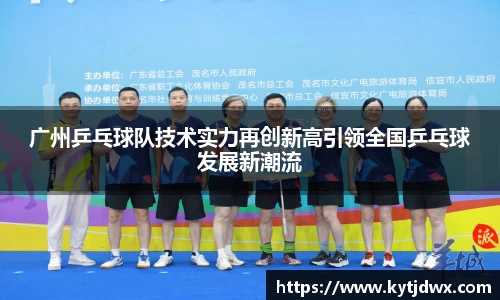 广州乒乓球队技术实力再创新高引领全国乒乓球发展新潮流
